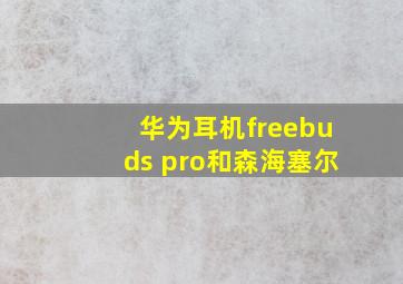 华为耳机freebuds pro和森海塞尔